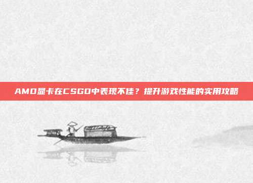 AMD显卡在CSGO中表现不佳?提升游戏性能的实用攻略