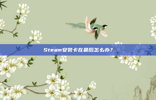 Steam安装卡在最后怎么办？