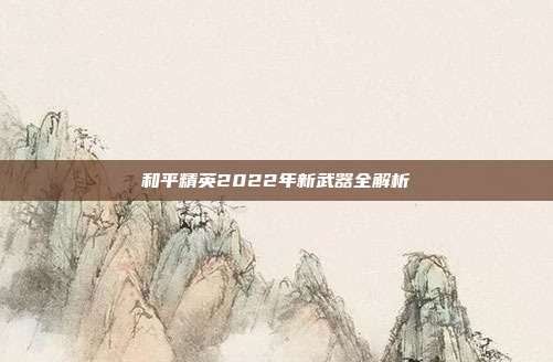 和平精英2022年新武器全解析