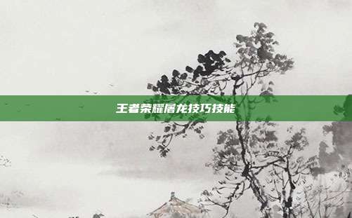 王者荣耀屠龙技巧技能