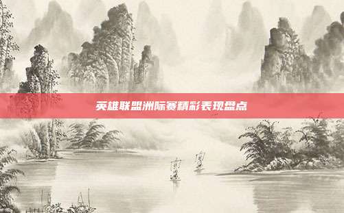 英雄联盟洲际赛精彩表现盘点