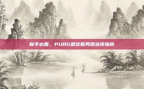 新手必看，PUBG最佳服务器选择指南