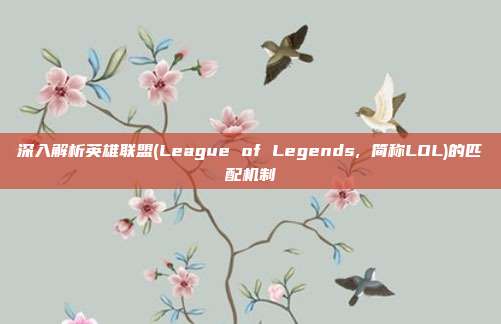 深入解析英雄联盟(League of Legends, 简称LOL)的匹配机制