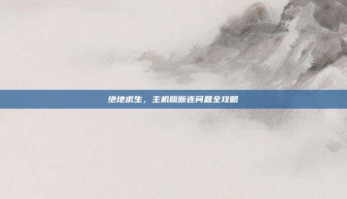 绝地求生,主机版断连问题全攻略