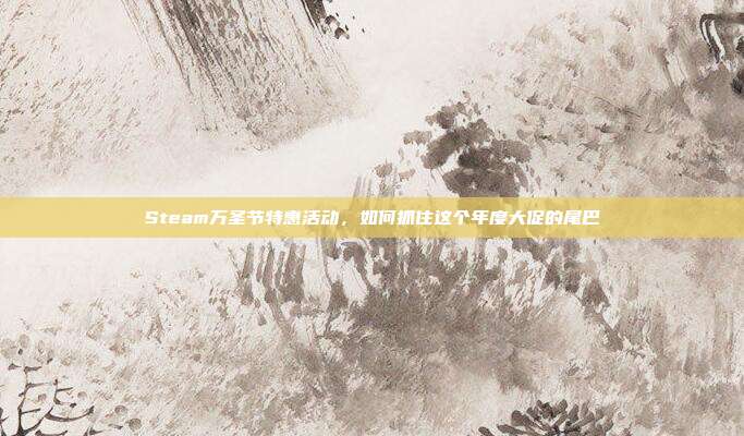 Steam万圣节特惠活动，如何抓住这个年度大促的尾巴