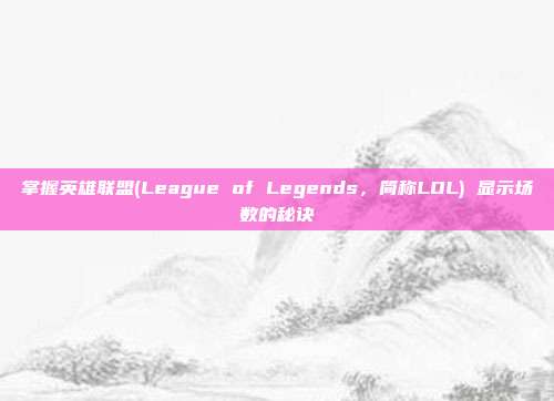 掌握英雄联盟(League of Legends,简称LOL) 显示场数的秘诀