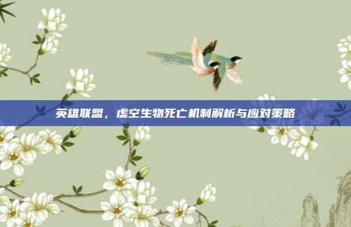 英雄联盟,虚空生物死亡机制解析与应对策略