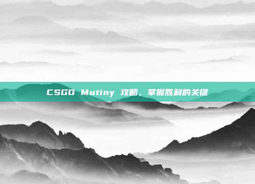 CSGO Mutiny 攻略,掌握胜利的关键