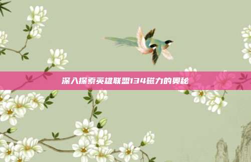 深入探索英雄联盟134磁力的奥秘