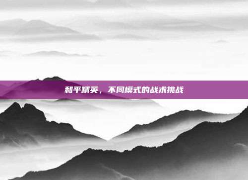 和平精英，不同模式的战术挑战