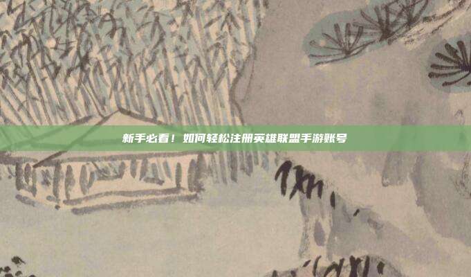新手必看!如何轻松注册英雄联盟手游账号