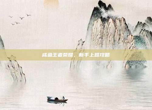 咸鱼王者荣耀，新手上路攻略