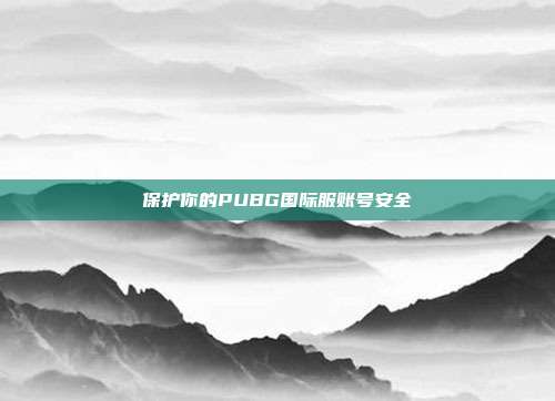 保护你的PUBG国际服账号安全