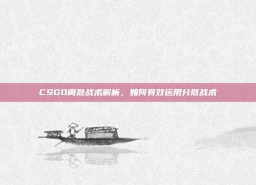 CSGO离散战术解析,如何有效运用分散战术