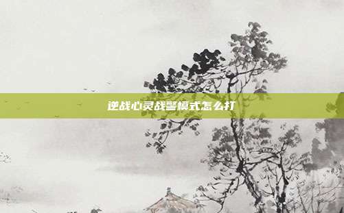 逆战心灵战警模式怎么打