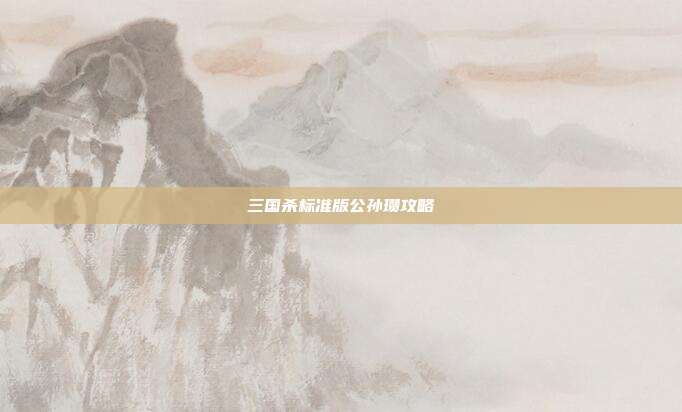 三国杀标准版公孙瓒攻略