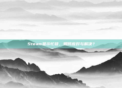 Steam显示忙碌,如何应对与解决?