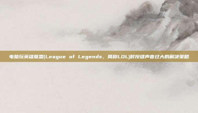 电脑玩英雄联盟(League of Legends，简称LOL)时按键声音过大的解决策略