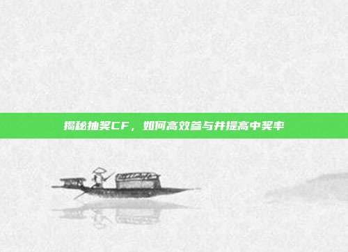 揭秘抽奖CF，如何高效参与并提高中奖率