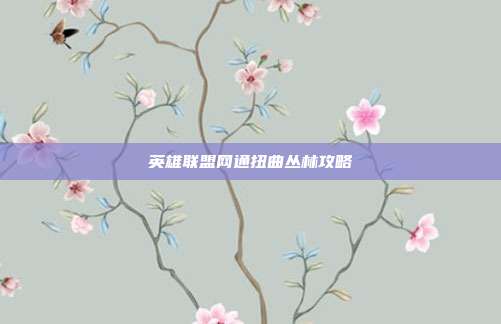 英雄联盟网通扭曲丛林攻略