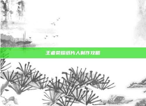 王者荣耀纸片人制作攻略