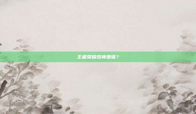 王者荣耀杰神是谁?