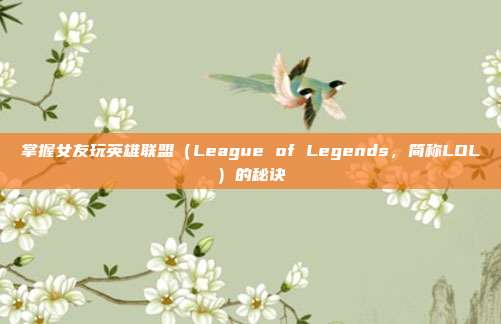 掌握女友玩英雄联盟(League of Legends,简称LOL)的秘诀