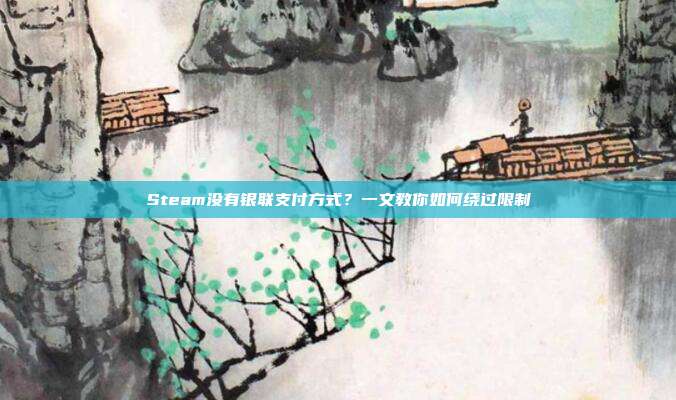 Steam没有银联支付方式?一文教你如何绕过限制
