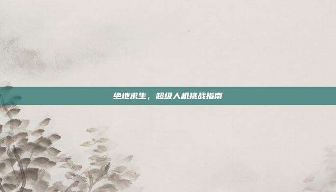 绝地求生，超级人机挑战指南