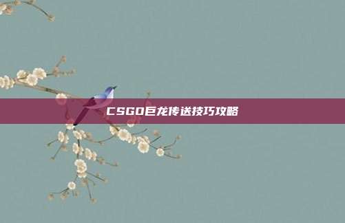 CSGO巨龙传送技巧攻略