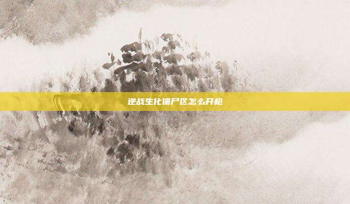逆战生化僵尸区怎么开枪