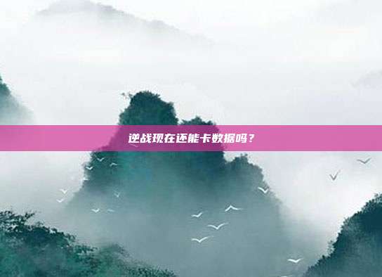 逆战现在还能卡数据吗?