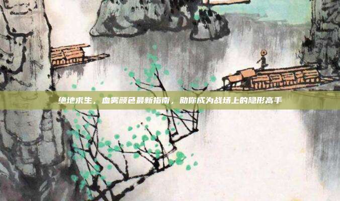 绝地求生,血雾颜色最新指南,助你成为战场上的隐形高手