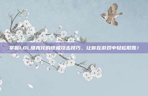 掌握LOL维克托的终极攻击技巧，让你在游戏中轻松取胜！