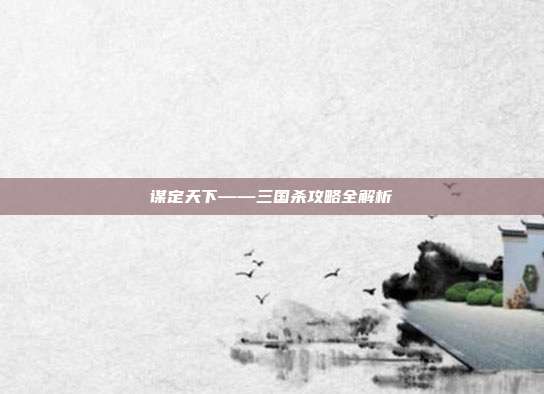 谋定天下——三国杀攻略全解析