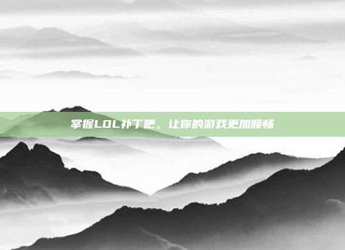 掌握LOL补丁吧,让你的游戏更加顺畅