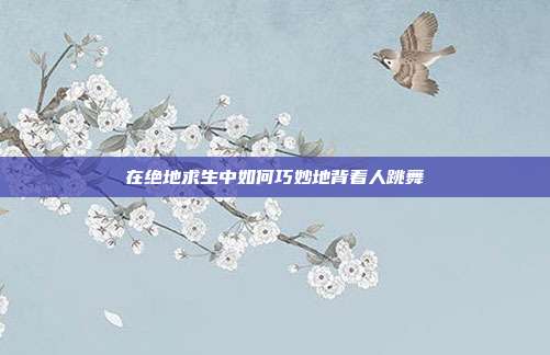 在绝地求生中如何巧妙地背着人跳舞