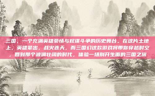 三国，一个充满英雄豪情与权谋斗争的历史舞台。在这片土地上，英雄辈出，战火连天，而三国幻这款游戏将带你穿越时空，回到那个波澜壮阔的时代，体验一场别开生面的三国之旅