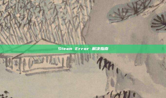 Steam Error 解决指南