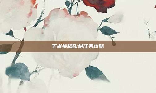 王者荣耀砍树任务攻略