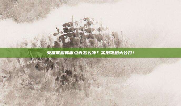 英雄联盟韩服点券怎么冲？实用攻略大公开！