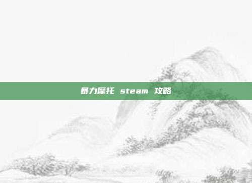 暴力摩托 steam 攻略
