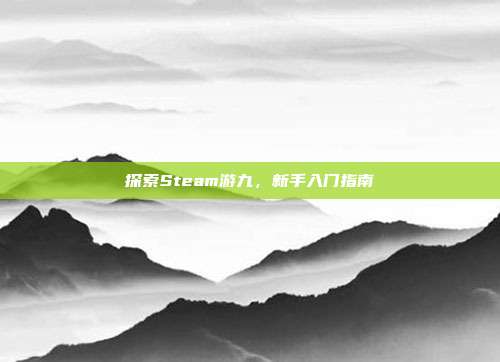 探索Steam游九,新手入门指南