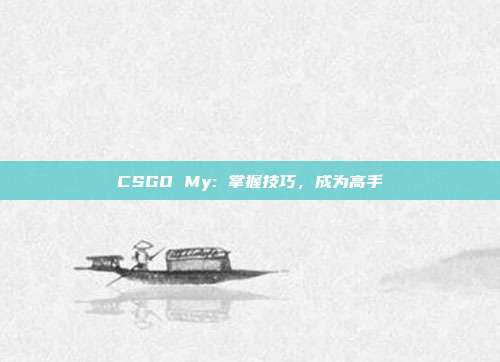 CSGO My: 掌握技巧,成为高手