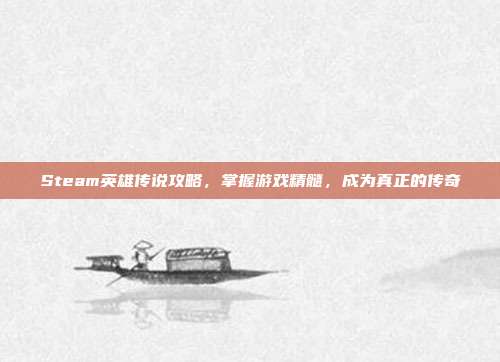 Steam英雄传说攻略,掌握游戏精髓,成为真正的传奇