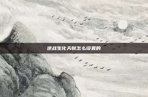 逆战生化天赋怎么设置的