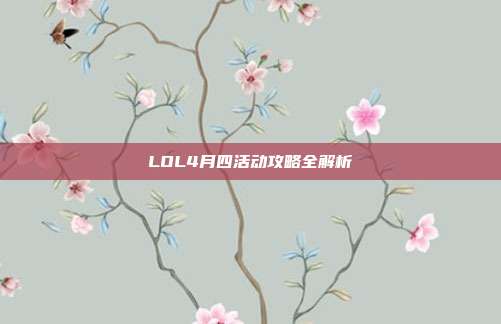 LOL4月四活动攻略全解析