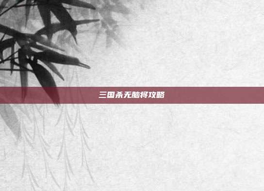 三国杀无脑将攻略