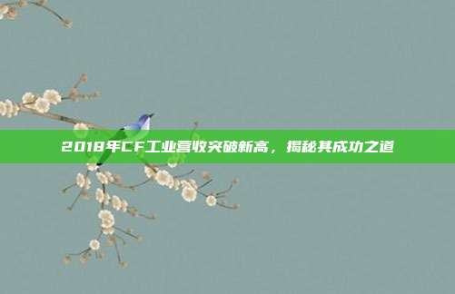 2018年CF工业营收突破新高，揭秘其成功之道