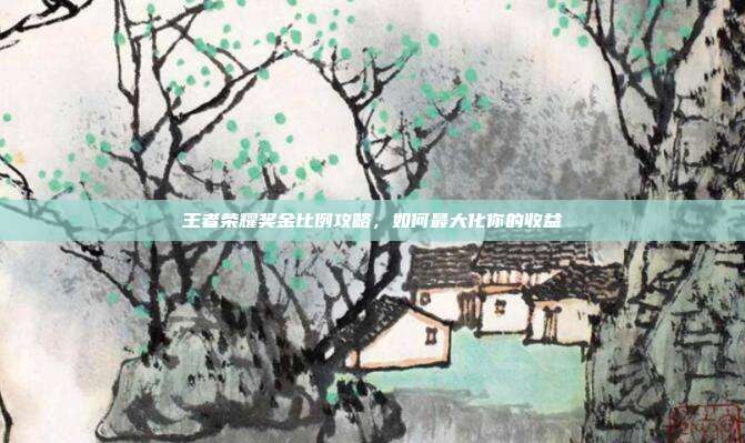 王者荣耀奖金比例攻略，如何最大化你的收益